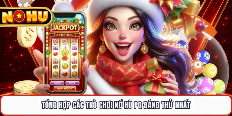Tổng hợp các trò chơi nổ hũ PG đáng thử nhất 